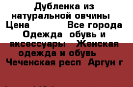 Дубленка из натуральной овчины › Цена ­ 8 000 - Все города Одежда, обувь и аксессуары » Женская одежда и обувь   . Чеченская респ.,Аргун г.